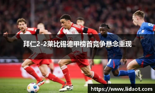 拜仁2-2莱比锡德甲榜首竞争悬念重现